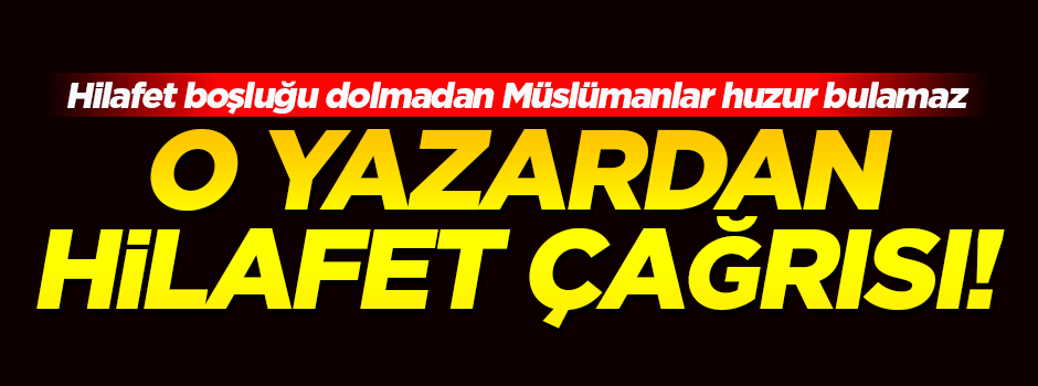 'Hilafet boşluğu dolmadan Müslümanlar huzur bulamaz'