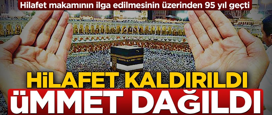 Hilafet kaldırıldı ümmet dağıldı!