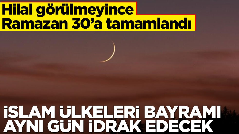Hilal görülmedi, Ramazan 30'a tamamlandı: Bu sene İslam ülkeleri Ramazan Bayramı'nı aynı gün idrak edecek