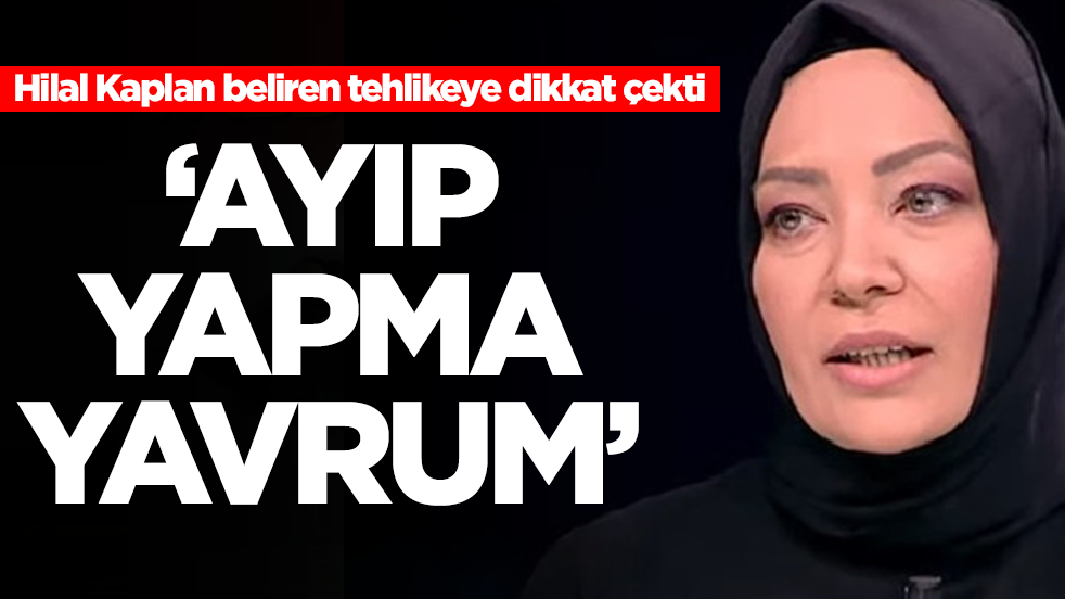 Hilal Kaplan beliren tehlikeye dikkat çekti: Ayıp, yapma yavrum