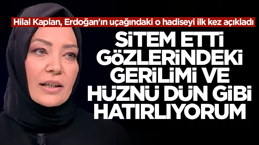 Hilal Kaplan, Erdoğan'ın uçağındaki o hadiseyi ilk kez açıkladı: Sitem etti, gözlerindeki gerilimi ve hüznü dün gibi hatırlıyorum