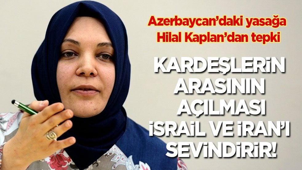 Hilal Kaplan’dan Azerbaycan’daki yasağa tepki: Kardeşlerin arasının açılması İsrail ve İran’ı sevindirir!
