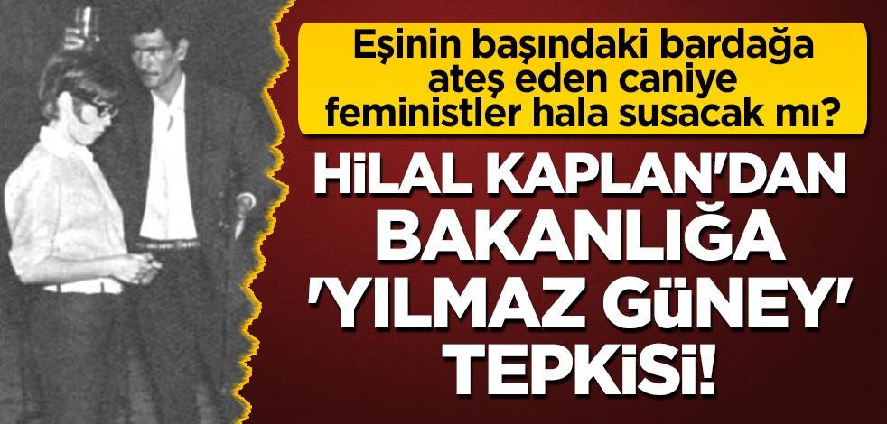 Hilal Kaplan'dan bakanlığa 'Yılmaz Güney' tepkisi! Eşinin başındaki bardağa ateş eden caniye feministler hala susacak mı?