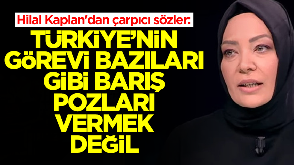 Hilal Kaplan'dan çarpıcı sözler: Türkiye'nin görevi bazıları gibi 'barış mimarı' pozları vermek değil