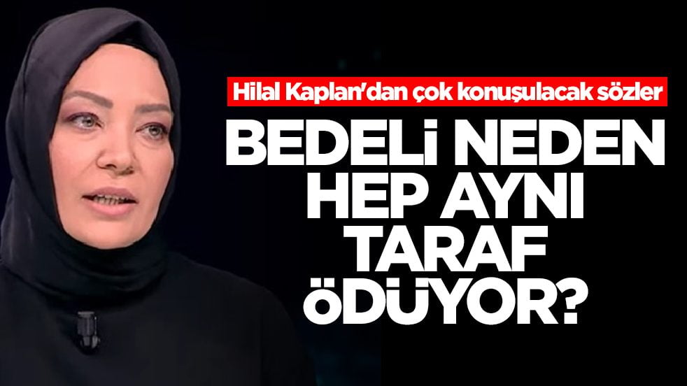 Hilal Kaplan'dan çok konuşulacak sözler: Bedeli neden hep aynı taraf ödüyor