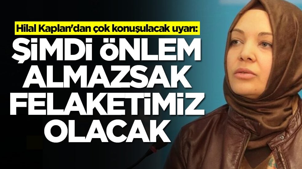 Hilal Kaplan'dan çok konuşulacak uyarı: Şimdi önlem almazsak felaketimiz olacak