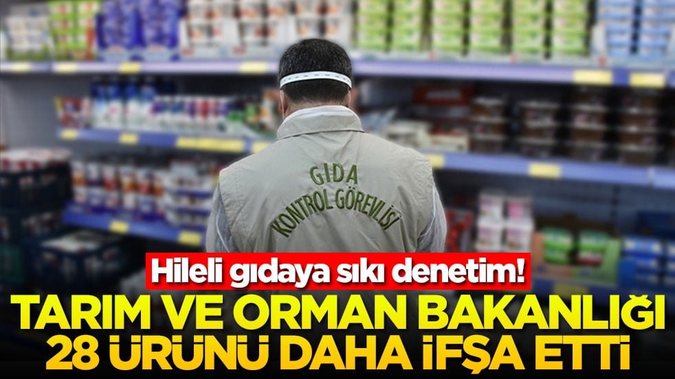 Hileli gıdaya sıkı denetim! Tarım ve Orman Bakanlığı 28 ürünü daha ifşa etti