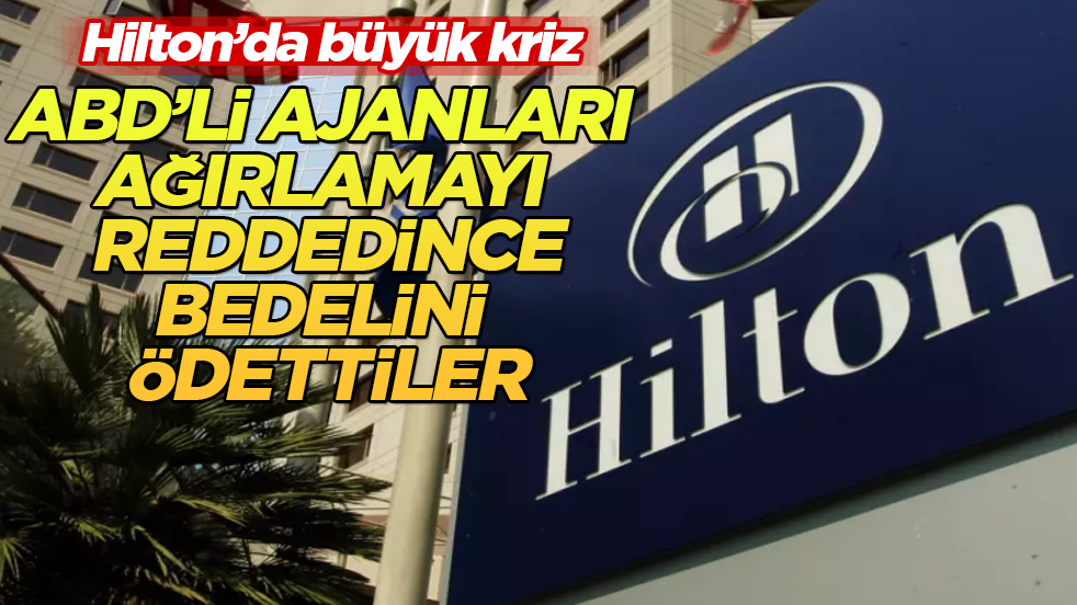 Hilton’da büyük kriz! ABD’li ajanları ağırlamayı reddedince, bedelini ödettiler