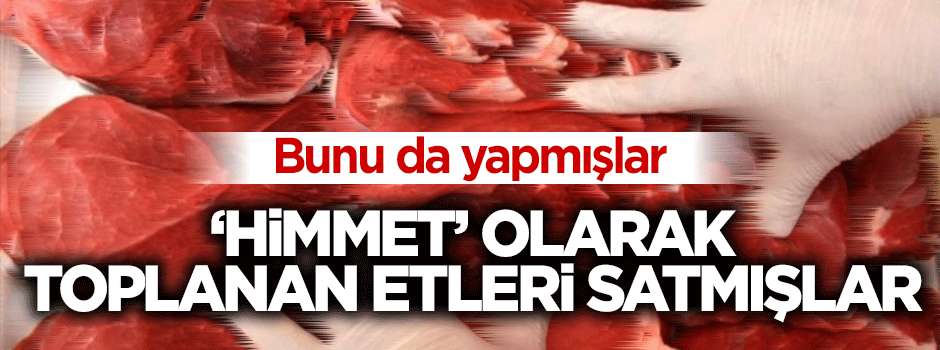 'Himmet' olarak toplanan etleri satmışlar