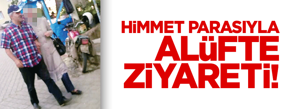 Himmet parasıyla alüfte ziyareti!