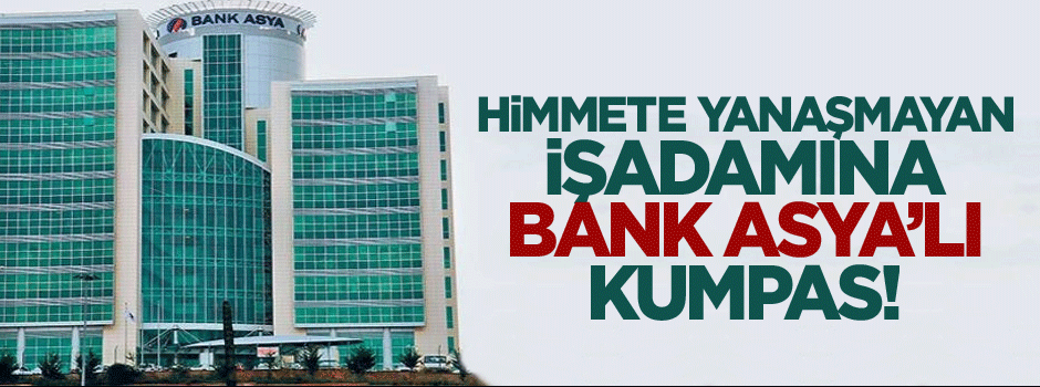 Himmete yanaşmayan işadamına Bank Asya’lı kumpas