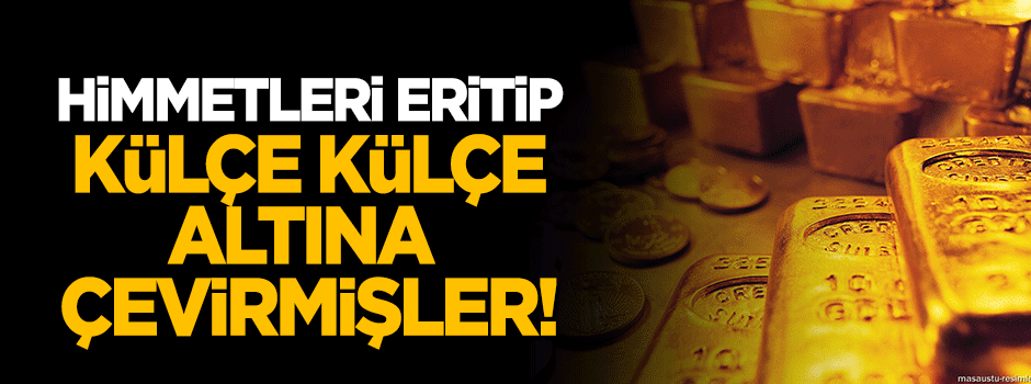 Himmeti eritip külçe külçe altın yapmışlar