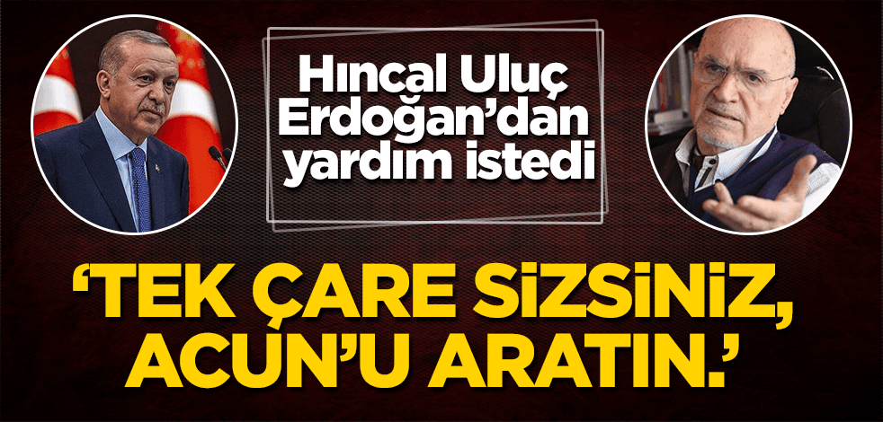 Hıncal Uluç, Başkan Erdoğan'dan yardım istedi: Tek çare sizsiniz. Acun Ilıcalı'yı aratın.