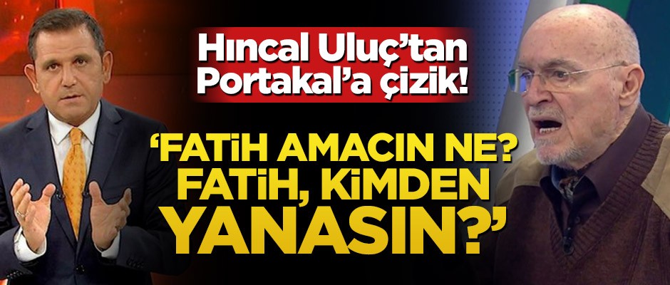 Hıncal Uluç Fatih Portakal'ın üzerini çizdi! "Fatih amacın ne? Fatih, kimden yanasın?"