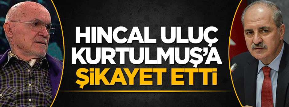 Hıncal Uluç o tv kanallarını Numan Kurtulmuş'a şikayet etti