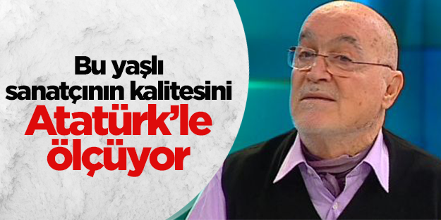 Hıncal Uluç'a göre sanatçının kalitesi Atatürk'le ölçülüyor