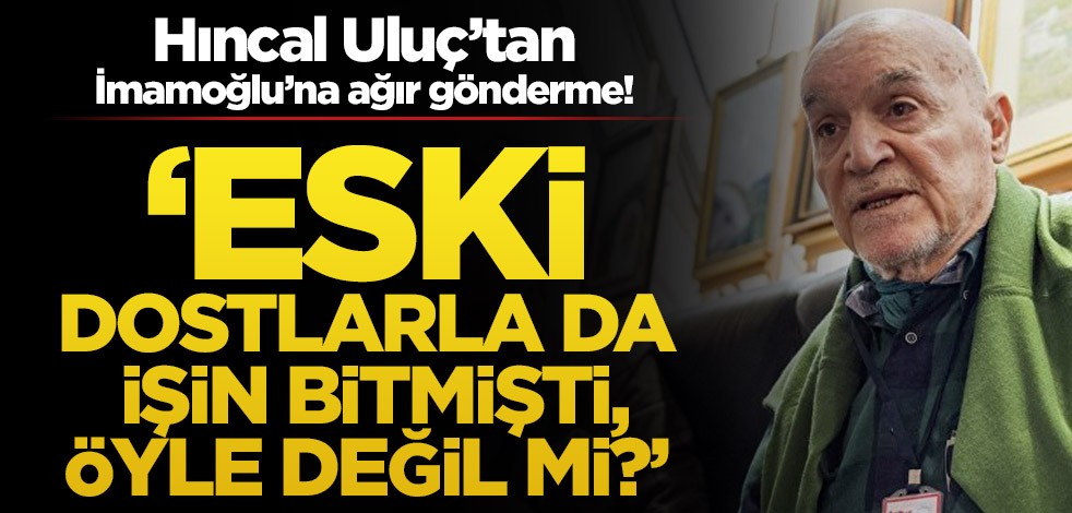 Hıncal Uluç’tan İmamoğlu’na ağır gönderme! ‘Eski dostlarla da işin bitmişti, öyle değil mi?’