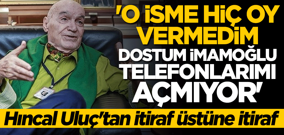 Hıncal Uluç'tan itiraf üstüne itiraf: O isme hiç oy vermedim, dostum İmamoğlu telefonlarımı açmıyor