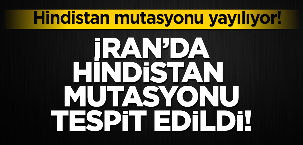 Hindistan mutasyonu yayılıyor! İran’da da görüldü