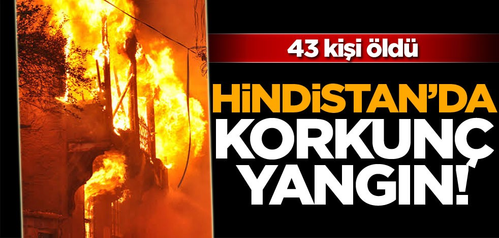 Hindistan'da korkunç yangın! 43 kişi öldü