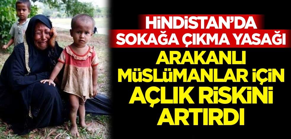 Hindistan'da sokağa çıkma yasağı, Arakanlı Müslümanlar için açlık riskini artırdı