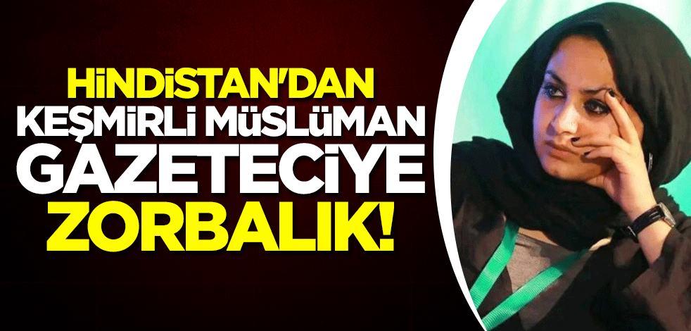 Hindistan'dan Keşmirli Müslüman gazeteciye zorbalık!