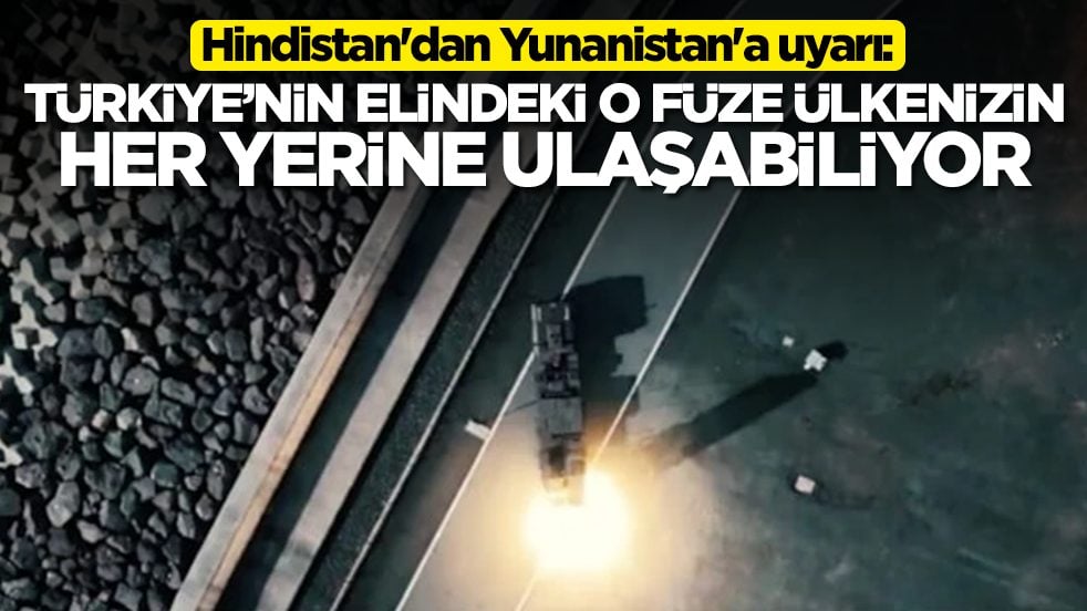 Hindistan'dan Yunanistan'a uyarı: Türkiye'nin elindeki o füze ülkenizin her yerine ulaşabiliyor