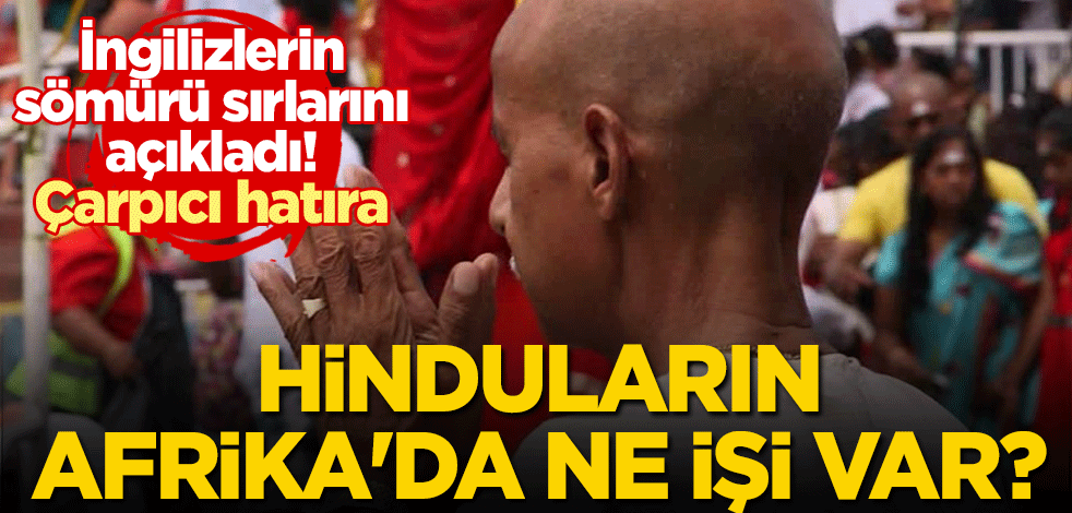 Hinduların Afrika'da ne işi var? İngilizlerin sömürü sırlarını açıkladı! Çarpıcı hatıra