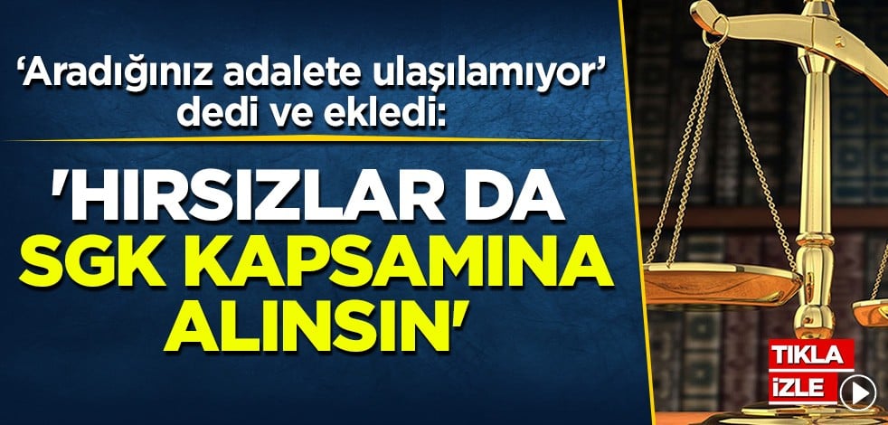 'Hırsızlarda SGK kapsamına alınsın' Aradığınız adalete ulaşılamıyor...