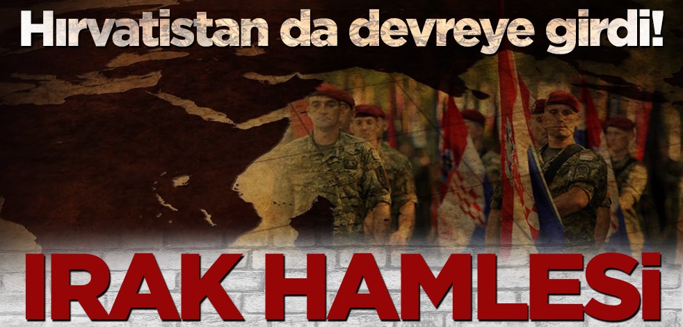Hırvatistan da devreye girdi! Irak hamlesi