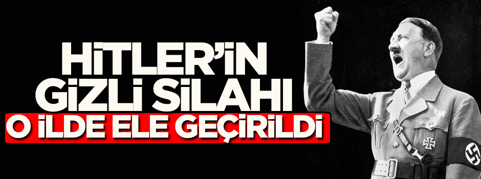 Hitler'in gizli silahı o ilde ele geçirildi!