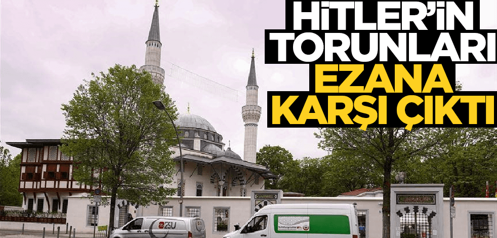 Hitler’in torunları ezana karşı çıktı
