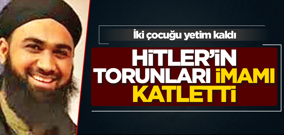 Hitler’in torunları imamı katletti