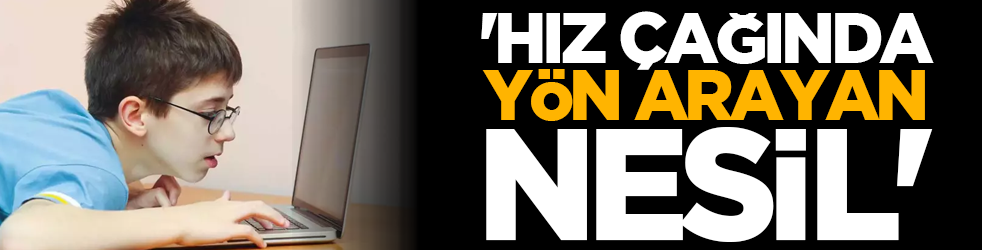 'Hız çağında yön arayan nesil'