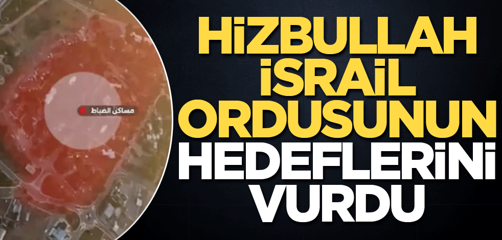 Hizbullah, İsrail ordusunun hedeflerini vurdu