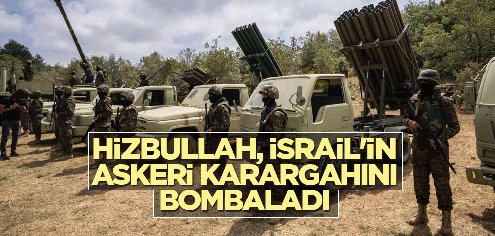 Hizbullah, İsrail'in askeri karargahını bombaladı