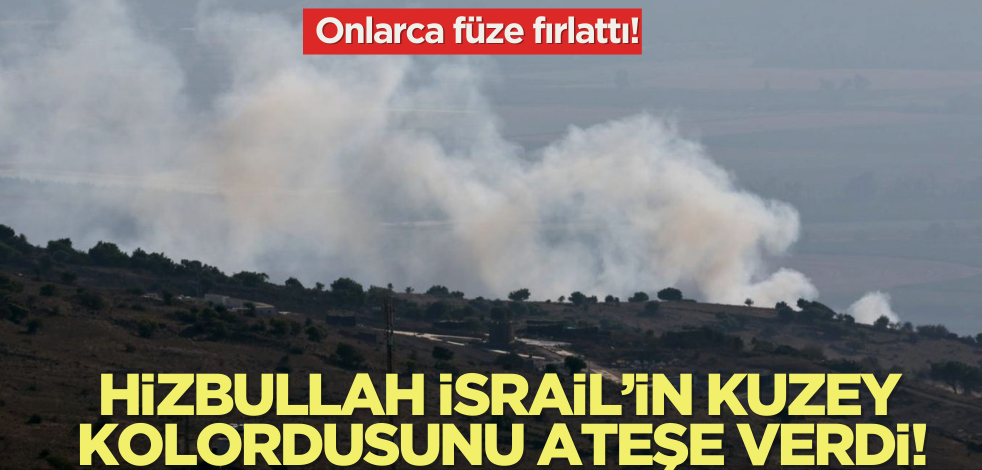 Hizbullah İsrail'in Kuzey Kolordusunu ateşe verdi! Onlarca füze fırlattı