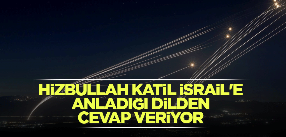 Hizbullah katil İsrail'e anladığı dilden cevap veriyor