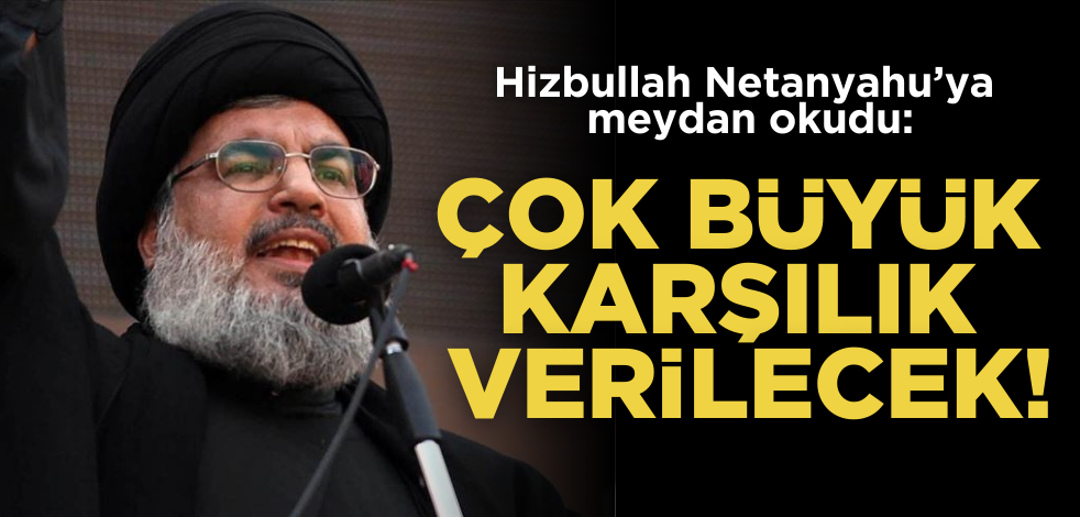 Hizbullah lideri Netanyahu’ya meydan okudu: Çok büyük karşılık vereceğiz!