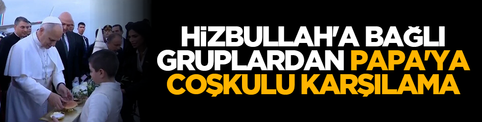 Hizbullah'a bağlı gruplardan Papa'ya coşkulu karşılama