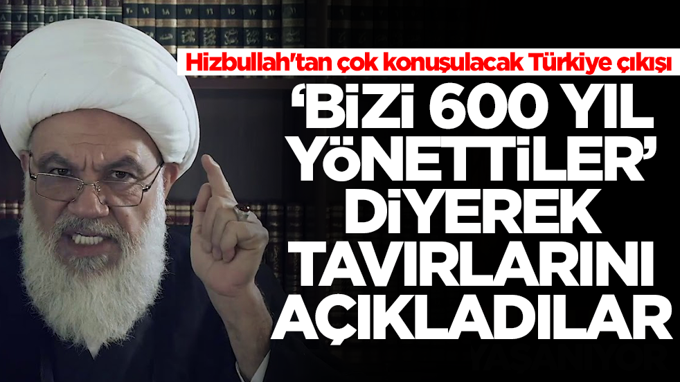 Hizbullah'tan çok konuşulacak Türkiye çıkışı: 'Bizi 600 yıl yönettiler' diyerek tavırlarını duyurdular
