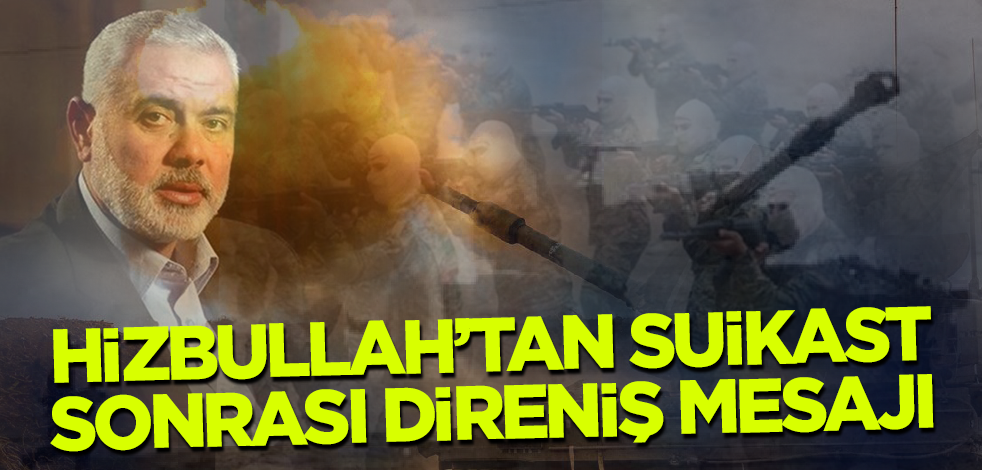Hizbullah'tan Heniyye'nin şehadeti sonrası direniş mesajı!