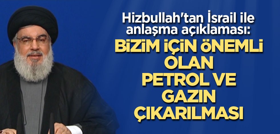 Hizbullah'tan İsrail ile anlaşma açıklaması: Bizim için önemli olan petrol ve gazın çıkarılması