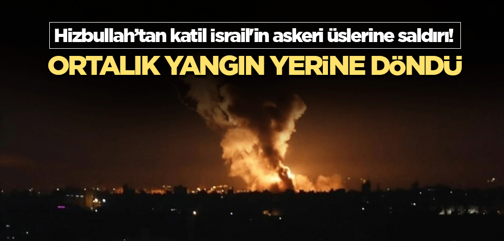 Hizbullah'tan katil İsrail'in askeri üslerine saldırı! Ortalık yangın yerine döndü