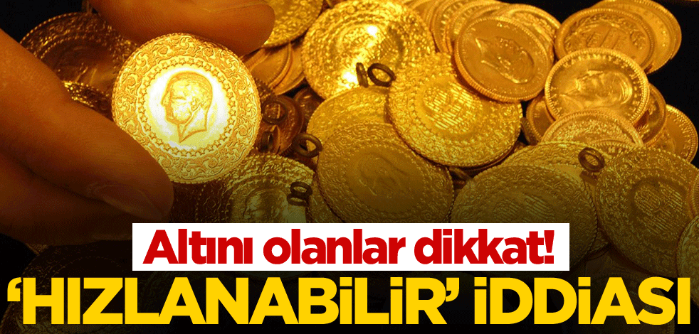'Hızlanabilir' iddiası! Altını olanlar dikkat