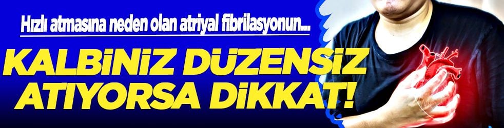 Hızlı atmasına neden olan atriyal fibrilasyonun... Kalbiniz düzensiz atıyorsa..