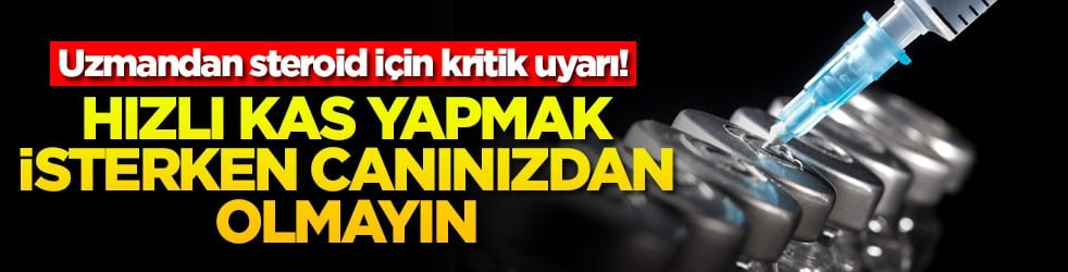 Hızlı kas yapmak isterken canınızdan olmayın! Uzmandan steroid için kritik uyarı