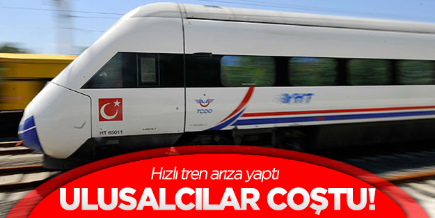 Hızlı Tren arıza yaptı, ulusalcılar coştu