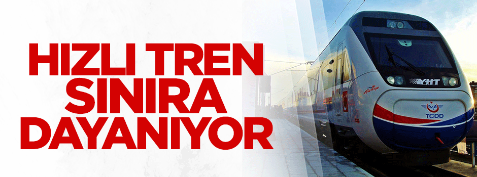  Hızlı tren sınıra dayanıyor