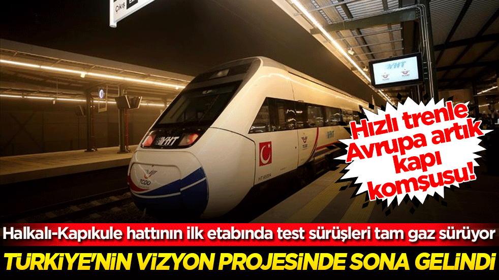 Hızlı trenle Avrupa artık kapı komşusu! Türkiye'nin vizyon projesinde sona gelindi